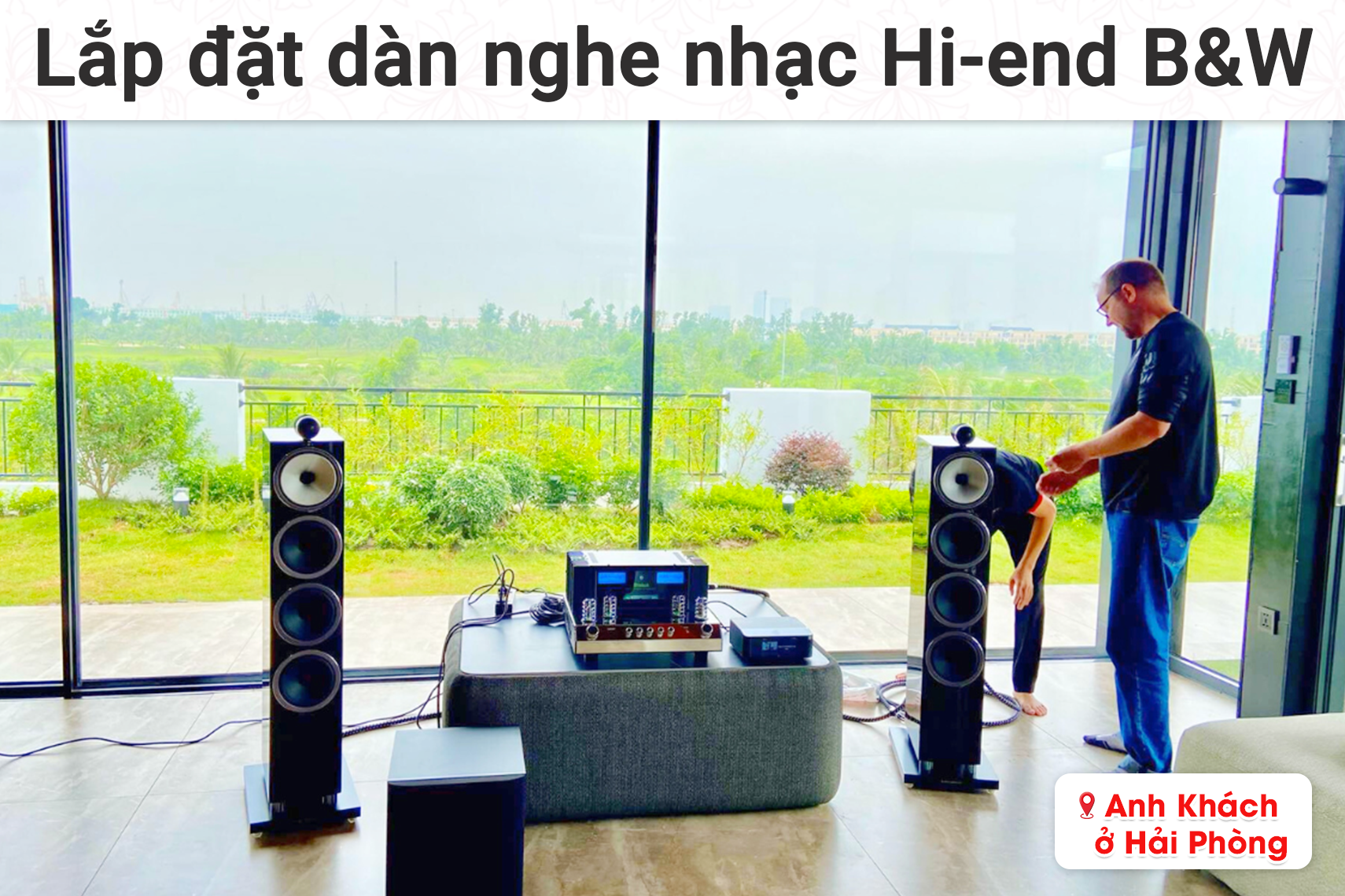 Lắp đặt dàn nghe nhạc Hi-end B&W cho anh khách tại Hải Phòng (B&W 702 S3, Mcintosh MA352, B&W ASW610XP...)