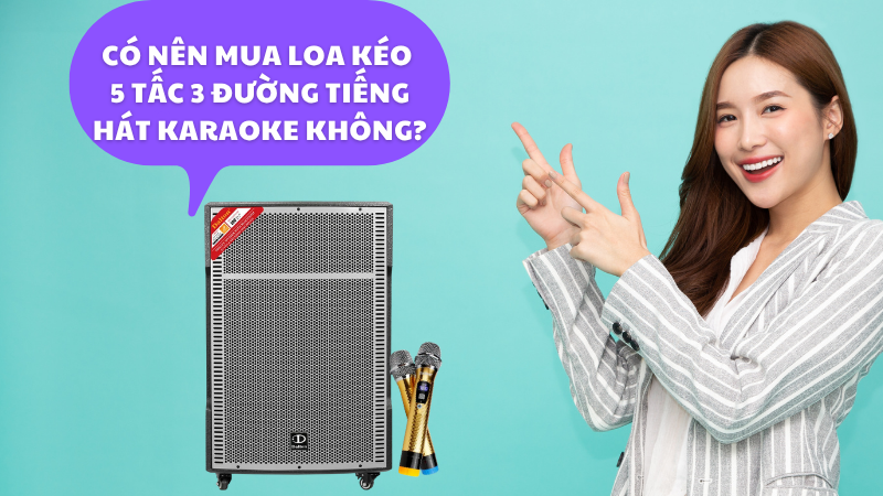 Có nên mua loa kéo 5 tấc 3 đường tiếng hát karaoke không?