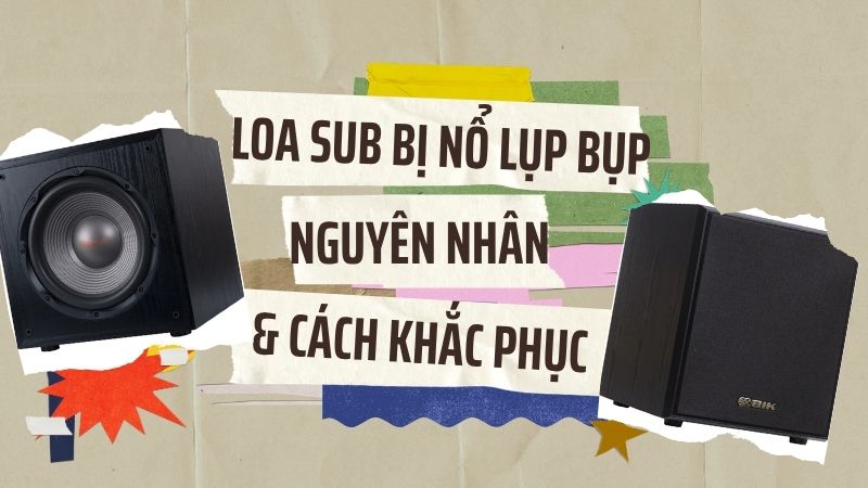 Loa sub bị nổ lụp bụp: Nguyên nhân và cách khắc phục đơn giản ngay tại nhà