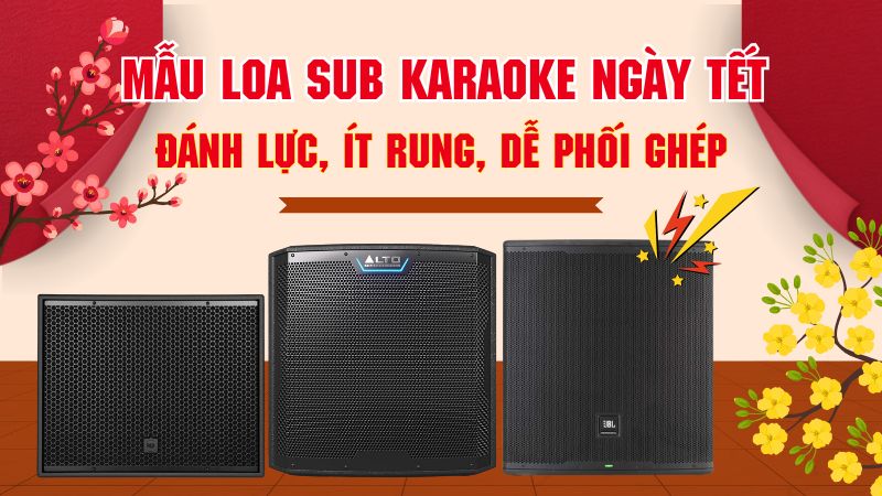 Mẫu Loa Sub Karaoke Ngày Tết Đánh Lực, Ít Rung, Dễ Phối Ghép