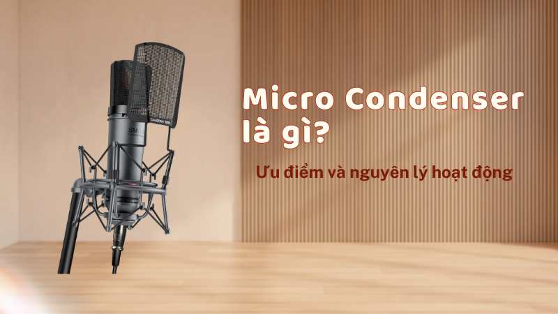 Micro Condenser là gì? Ưu điểm và nguyên lý hoạt động