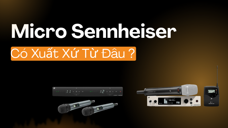 Micro Sennheiser Có Xuất Xứ Từ Đâu? Chất Lượng Có Đúng Chuẩn Thương Hiệu Đức?