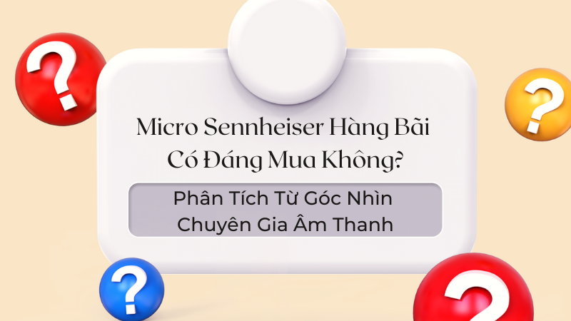 Micro Sennheiser Hàng Bãi Có Đáng Mua Không? Phân Tích Từ Góc Nhìn Chuyên Gia Âm Thanh