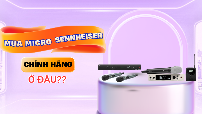 Mua Micro Sennheiser Chính Hãng Ở Đâu? Gợi Ý Địa Chỉ Uy Tín, Đầy Đủ CO-CQ