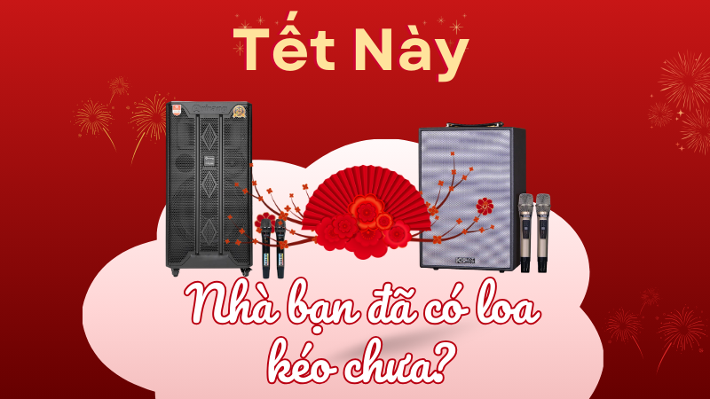 Tết Này Nhà Bạn Đã Có Loa kéo Chưa?