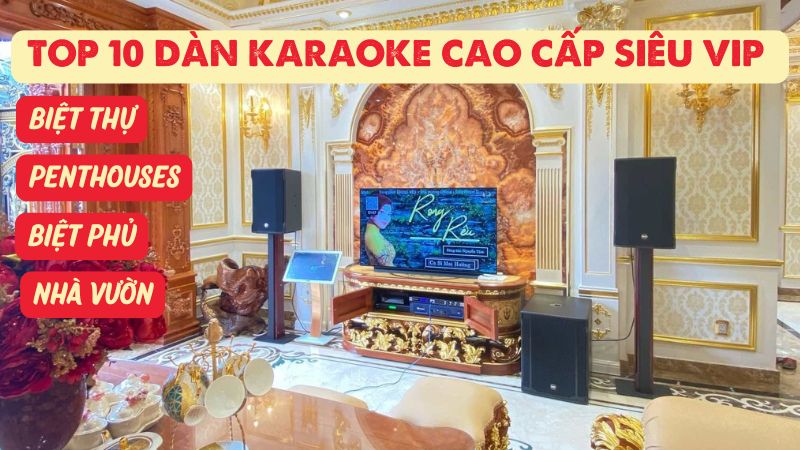 Top 10 dàn karaoke cao cấp siêu VIP cho Biệt thự, Penthouses, Biệt phủ, Nhà vườn