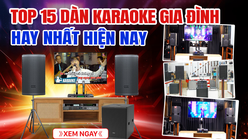 Top 15 dàn karaoke gia đình hay nhất hiện nay