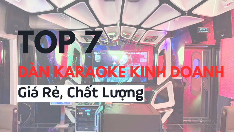 TOP 7 Bộ Dàn Karaoke Kinh Doanh Giá Rẻ Hay Nhất Hiện Nay