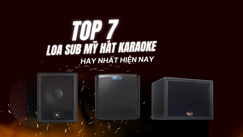 Top 7 loa sub Mỹ hát karaoke đỉnh cao đáng mua nhất