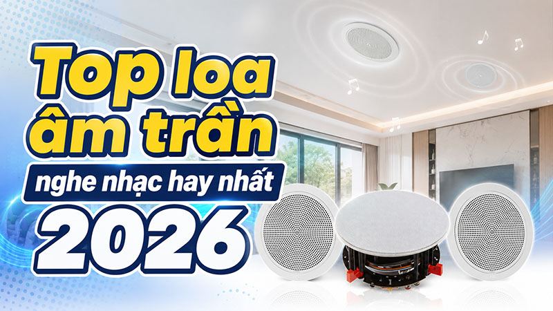Top loa &acirc;m trần nghe nhac hay nhất 2026