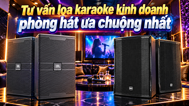 Tư vấn loa karaoke kinh doanh phòng hát ưa chuộng nhất