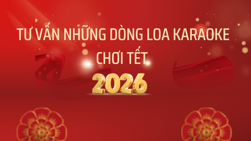 Tư vấn những dòng loa karaoke chơi tết 2026
