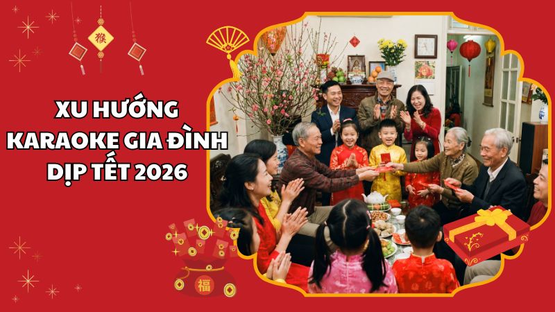 Xu Hướng Karaoke Gia Đình Dịp Tết 2026