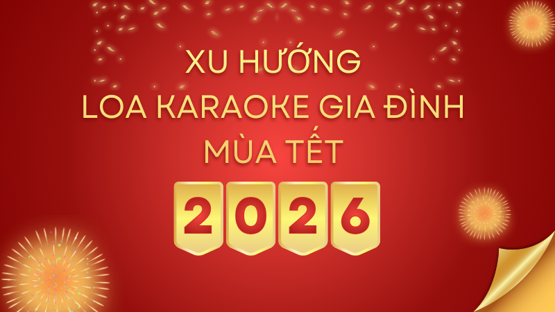 Xu Hướng Loa Karaoke Gia Đình Mùa Tết 2026