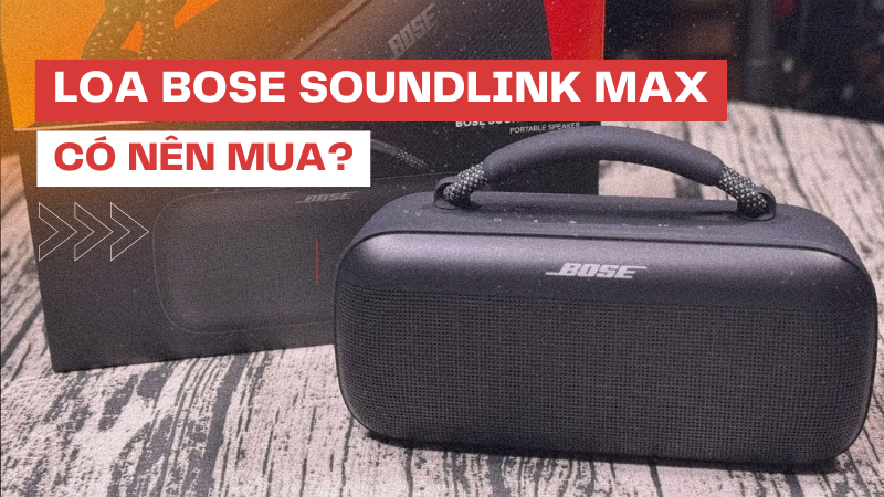Đánh giá Loa Bluetooth Bose SoundLink Max: Có nên mua?